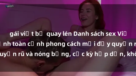 gái việt bị quay lén Danh sách sex Việt Nam không che - Ảnh toàn cảnh phong cách mới đầy quyến rũ và nóng bỏng, cực kỳ hấp dẫn, không thể bỏ qua!