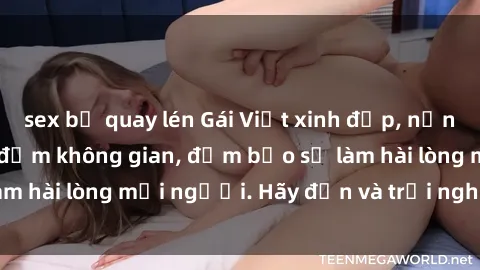 sex bị quay lén Gái Việt xinh đẹp, nồng nàn làm tình say đắm không gian, đảm bảo sẽ làm hài lòng mọi người. Hãy đến và trải nghiệm ngay!