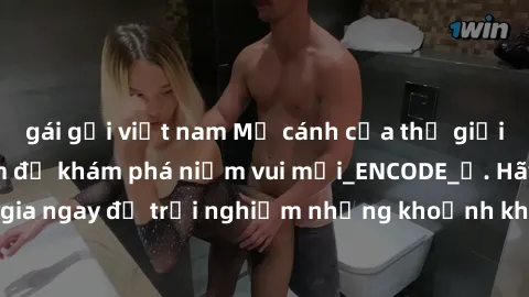 gái gọi việt nam Mở cánh cửa thế giới sex MILF Việt Nam để khám phá niềm vui mới_ENCODE_. Hãy tham gia ngay để trải nghiệm những khoảnh khắc đầy kích thích và đam mê.