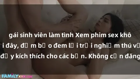 gái sinh viên làm tình Xem phim sex không che miễn phí tại đây, đảm bảo đem lại trải nghiệm thú vị và đầy kích thích cho các bạn. Không cần đăng ký, hoàn toàn miễn phí.