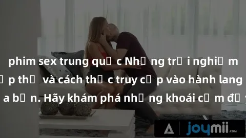 phim sex trung quốc Những trải nghiệm mới lạ với sex tập thể và cách thức truy cập vào hành lang đam mê của bạn. Hãy khám phá những khoái cảm đầy kích thích với tập thể hấp dẫn!