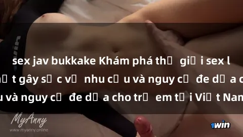 sex jav bukkake Khám phá thế giới sex loli Việt Nam: Sự thật gây sốc về nhu cầu và nguy cơ đe dọa cho trẻ em tại Việt Nam