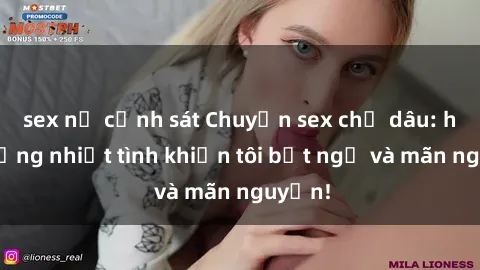 sex nữ cảnh sát Chuyện sex chị dâu: hành động nhiệt tình khiến tôi bất ngờ và mãn nguyện!