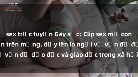 sex trực tuyến Gây sốc: Clip sex mẹ con Việt Nam lan truyền trên mạng, dấy lên lo ngại về vấn đề đạo đức và giáo dục trong xã hội hiện nay.